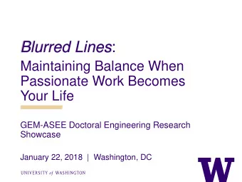 Blurred Lines :  Maintaining Balance When  Passionate Work Becomes  Your Life  GEM-ASEE Doctoral