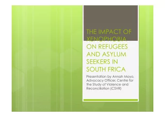 THE IMPACT OF  XENOPHOBIA  ON REFUGEES  AND ASYLUM  SEEKERS IN  SOUTH FRICA  Presentation by Annah