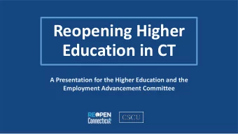 Reopening Higher  Education in CT  A Presentation for the Higher Education and the  Employment