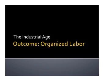 The  Industrial  Age   1. Organized  Labor:  a. Unionism was  legalized  in