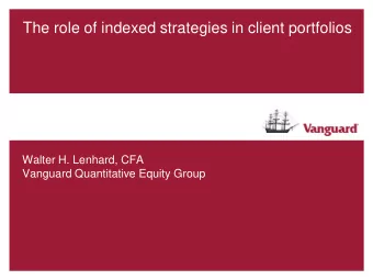 The role of indexed strategies in client portfolios  Walter H. Lenhard, CFA  Vanguard Quantitative