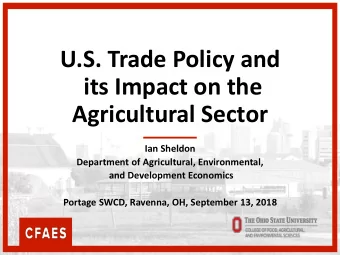 U.S. Trade Policy and  its Impact on the  Agricultural Sector  Ian Sheldon  Department of