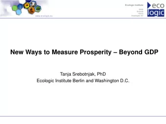New Ways to Measure Prosperity  Beyond GDP  Tanja Srebotnjak, PhD  Ecologic Institute Berlin and