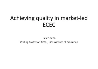 Achieving quality in ma  market-led  EC  ECEC  EC  Helen Penn  Visi*ng Professor, TCRU, UCL
