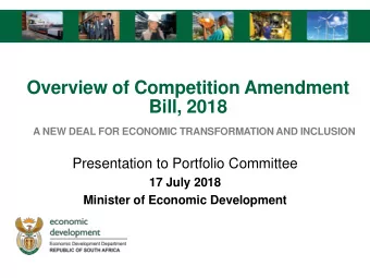 Overview of Competition Amendment  Bill, 2018  A NEW DEAL FOR ECONOMIC TRANSFORMATION AND INCLUSION