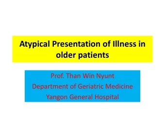 Atypical Presentation of Illness in  older patients  Prof. Than Win Nyunt  Department of Geriatric