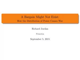 A Bargain Might Not Exist:  How the Distribution of Power Causes War  Richard Jordan  Princeton
