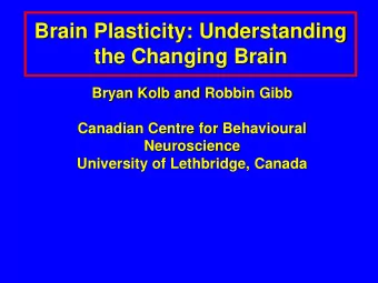 Brain Plasticity: Understanding  the Changing Brain  Bryan Kolb and Robbin Gibb  Canadian Centre