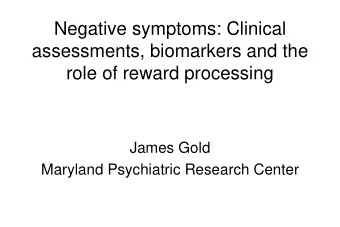 Negative symptoms: Clinical  assessments, biomarkers and the  role of reward processing  James Gold