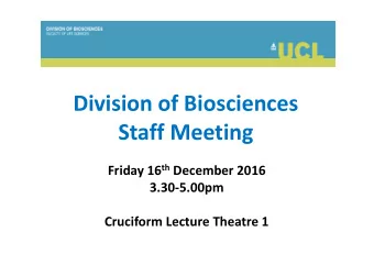 Division of Biosciences  Staff Meeting Friday 16 th December 2016  3.30-5.00pm  Cruciform Lecture