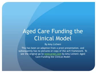 Aged Care Funding the  Clinical Model  By Amy Licheni  This has been an adaption from a prezi