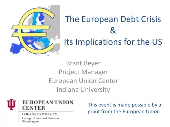 The European Debt Crisis  &amp;  Its Implications for the US  Brant Beyer  Project Manager