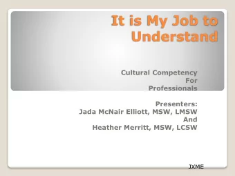 It is My Job to  Understand  Cultural Competency  For  Professionals  Presenters:  Jada McNair