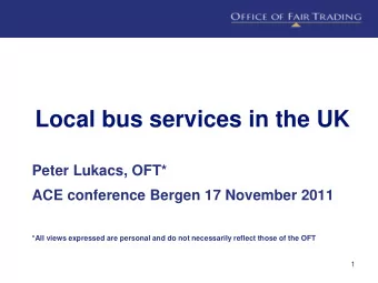 Local bus services in the UK  Peter Lukacs, OFT*  ACE conference Bergen 17 November 2011  *All