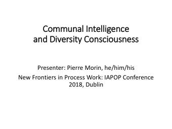 Communal In  Intelligence  and Div  iversity Consciousness  Presenter: Pierre Morin, he/him/his