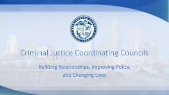 Criminal Justice Coordinating Councils  Building Relationships, Improving Policy,  and Changing