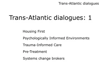 Trans-Atlantic dialogues: 1  Housing First  Psychologically Informed Environments  Trauma-Informed