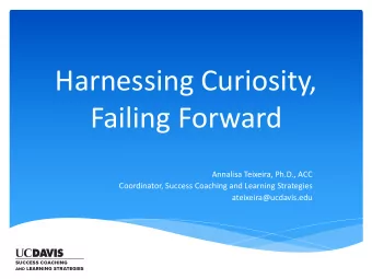 Harnessing Curiosity,  Failing Forward  Annalisa Teixeira, Ph.D., ACC  Coordinator, Success