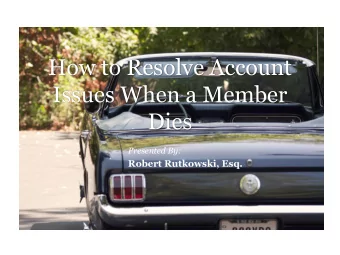 How to Resolve Account  Issues When a Member  Dies  Presented By:  Robert Rutkowski, Esq.