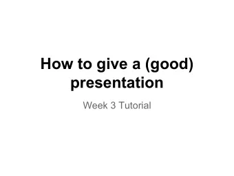 How to give a (good)  presentation  Week 3 Tutorial  First, structure for your presentations: