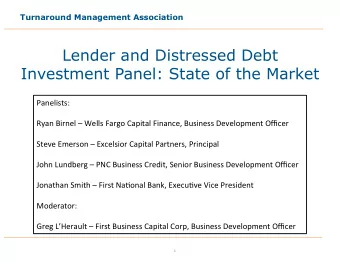 Lender and Distressed Debt  Investment Panel: State of the Market  Panelists:  Ryan Birnel