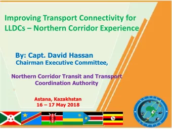 Improving Transport Connectivity for  LLDCs  Northern Corridor Experience  By: Capt. David