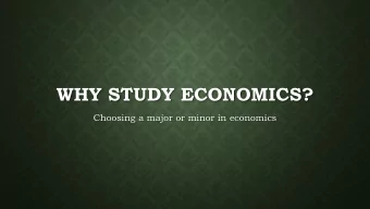 WHY STUDY ECONOMICS?  Choosing a major or minor in economics  MYTHS OF ECONOMICS:  Economics is