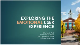 EXPLORING THE  EMOTIONAL USER  EXPERIENCE  Bill Albert, PhD  Executive Director  User Experience