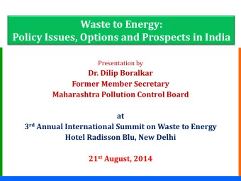 Waste to Energy:  Policy Issues, Options and Prospects in India  Presentation by  Dr. Dilip