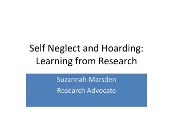 Self Neglect and Hoarding:  Learning from Research  Suzannah Marsden  Research Advocate  What is