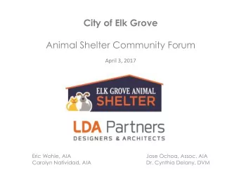 City of Elk Grove  Animal Shelter Community Forum  April 3, 2017  Eric Wohle, AIA  Jose Ochoa,