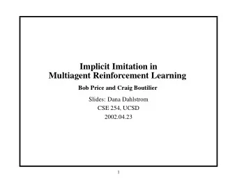 Implicit Imitation in  Multiagent Reinforcement Learning  Bob Price and Craig Boutilier  Slides: