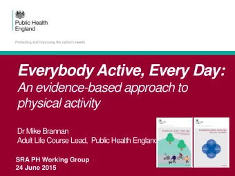 Everybody Active, Every Day:  An evidence-based approach to  physical activity  Dr Mike Brannan