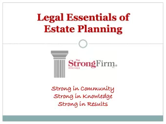 Legal Essentials of  Estate Planning  Strong in Commun  unity  ity  Strong in Knowledge  ge  Strong