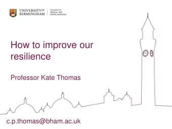 resilience  Professor Kate Thomas  c.p.thomas@bham.ac.uk  What is resilience?  Resilience is the