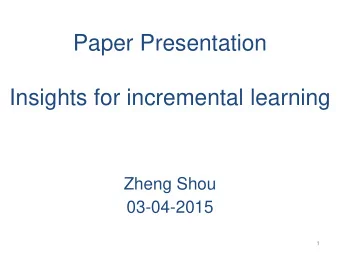 Paper Presentation  Insights for incremental learning  Zheng Shou  03-04-2015  1  Overview  1.