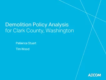 Demolition Policy Analysis  for Clark County, Washington  Patience  ience Stuar  art  Tim Wood  od