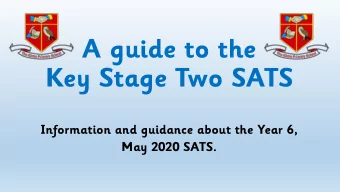 A guide to the  Key Stage Two SATS  Information and guidance about the Year 6,  May 2020 SATS.  Key