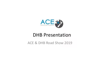 DHB Presentation ACE &amp; DHB Road Show 2019  Overview DHBs receive your entire application with