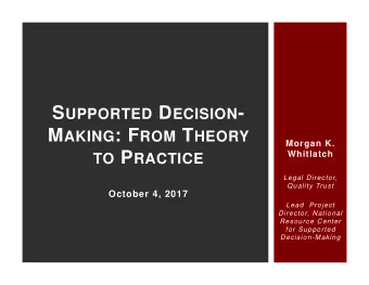 S UPPORTED D ECISION - M AKING : F ROM T HEORY  Morgan K. TO P RACTICE  Whitlatch  Legal Director,