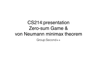CS214:presentation  Zero-sum Game &amp;  von Neumann minimax theorem  Group:Second++  What is a