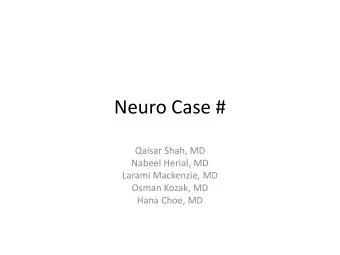Neuro Case #  Qaisar Shah, MD  Nabeel Herial, MD  Larami Mackenzie, MD  Osman Kozak, MD  Hana Choe,