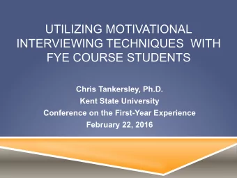 UTILIZING MOTIVATIONAL  INTERVIEWING TECHNIQUES  WITH  FYE COURSE STUDENTS  Chris Tankersley, Ph.D.