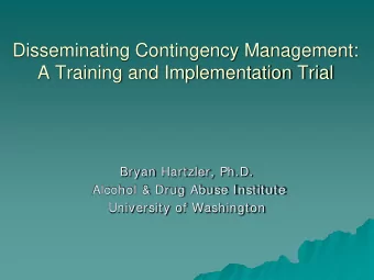 Disseminating Contingency Management:  A Training and Implementation Trial  Bryan Hartzler, Ph.D.