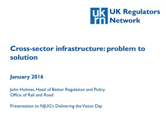 UK Regulators  Network  Cross-sector infrastructure: problem to  solution  January 2016  John