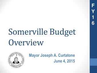 Somerville Budget  Overview  Mayor Joseph A. Curtatone  June 4, 2015  Serving Our  Community  as we