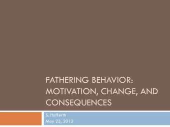 FATHERING BEHAVIOR:  MOTIVATION, CHANGE, AND  CONSEQUENCES  S. Hofferth  May 23, 2012  Overview  2