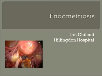 Ian Chilcott  Hillingdon Hospital  Defined as the presence of endometrial-  like tissue outside the
