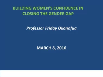 BUILDING WOMENS CONFIDENCE IN  CLOSING THE GENDER GAP  Professor Friday Okonofua  MARCH 8, 2016