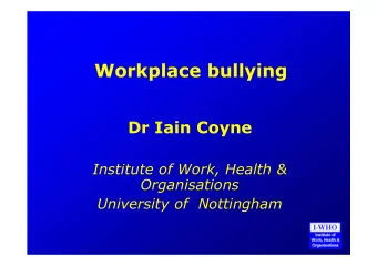 Workplace bullying  Dr Iain Coyne  Institute of Work, Health &amp;  Organisations  University of